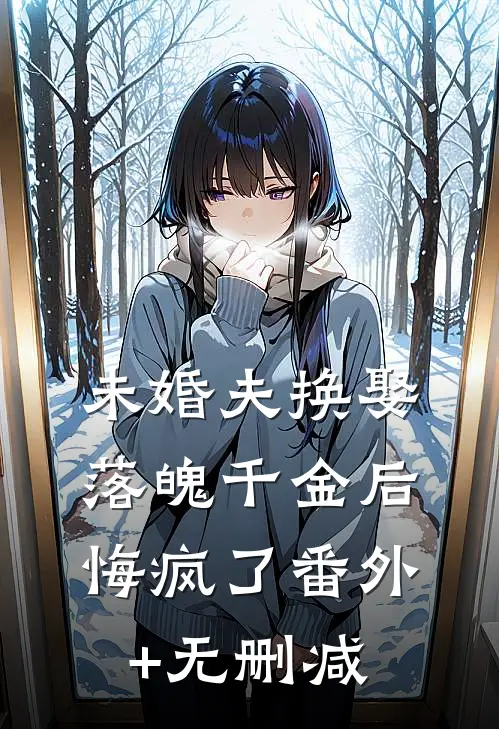 未婚夫换娶落魄千金后，悔疯了番外+无删减
