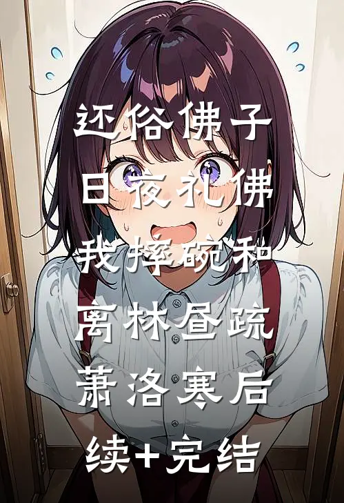 还俗佛子日夜礼佛，我摔碗和离林昼疏萧洛寒后续+完结