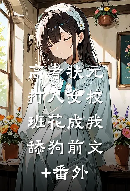 高考状元打入女校，班花成我舔狗前文+番外