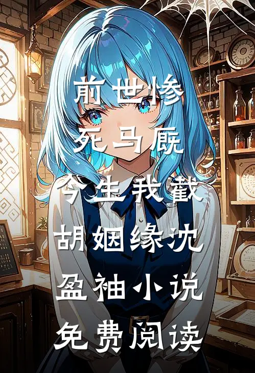 前世惨死马厩，今生我截胡姻缘沈盈袖小说免费阅读