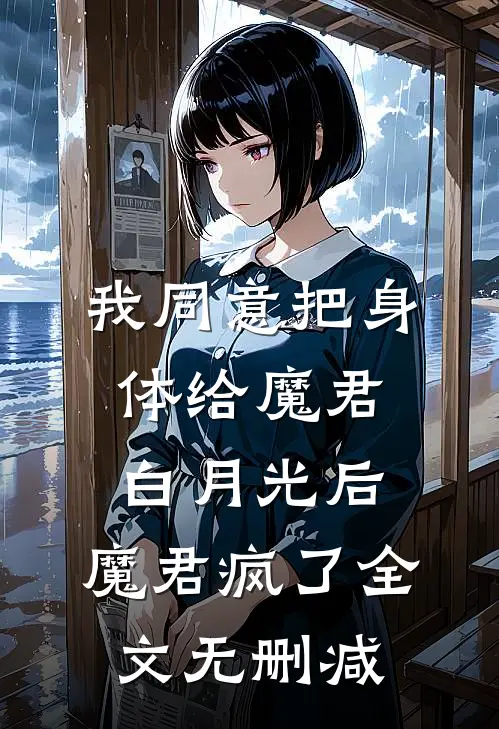 我同意把身体给魔君白月光后，魔君疯了全文无删减