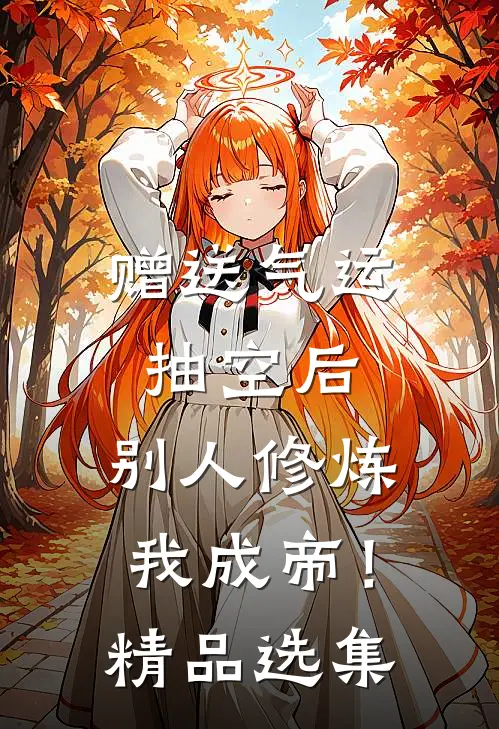 赠送气运抽空后，别人修炼我成帝！精品选集