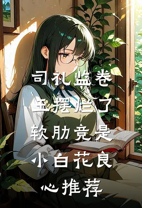 司礼监卷王摆烂了，软肋竟是小白花良心推荐