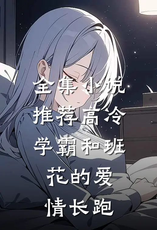 全集小说推荐高冷学霸和班花的爱情长跑