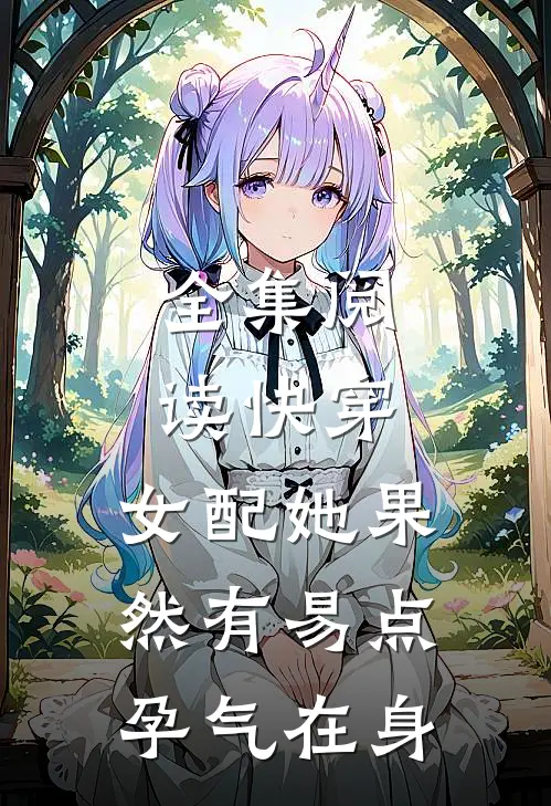 全集阅读快穿，女配她果然有易点孕气在身