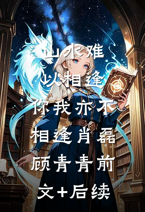 山水难以相逢，你我亦不相逢肖磊顾青青前文+后续