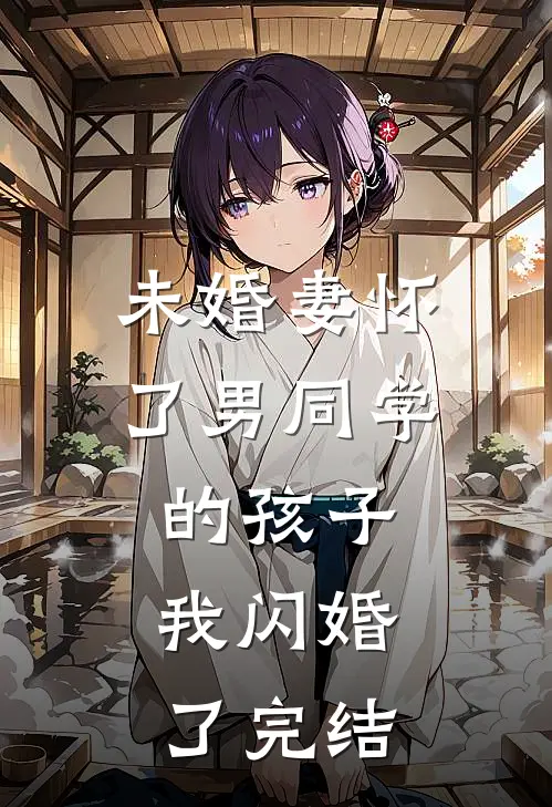 未婚妻怀了男同学的孩子，我闪婚了完结