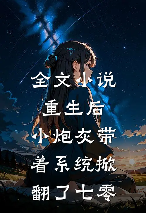 全文小说重生后，小炮灰带着系统掀翻了七零