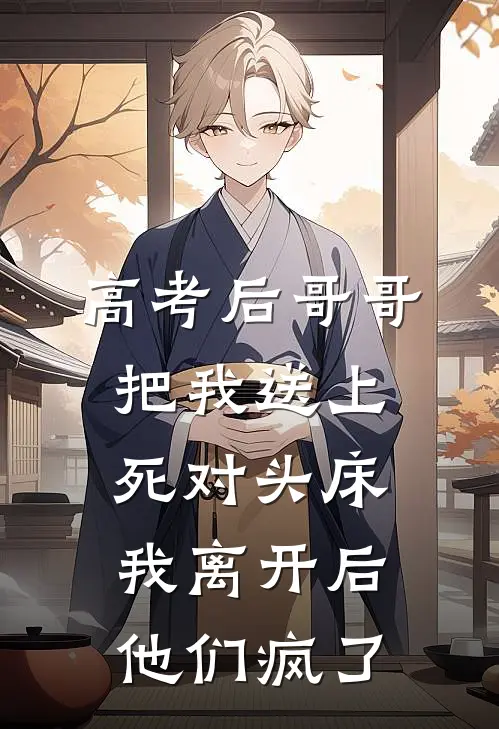 高考后哥哥把我送上死对头床，我离开后他们疯了