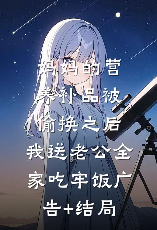 妈妈的营养补品被偷换之后，我送老公全家吃牢饭广告+结局