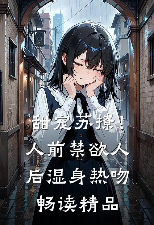 甜宠苏撩！人前禁欲人后湿身热吻畅读精品