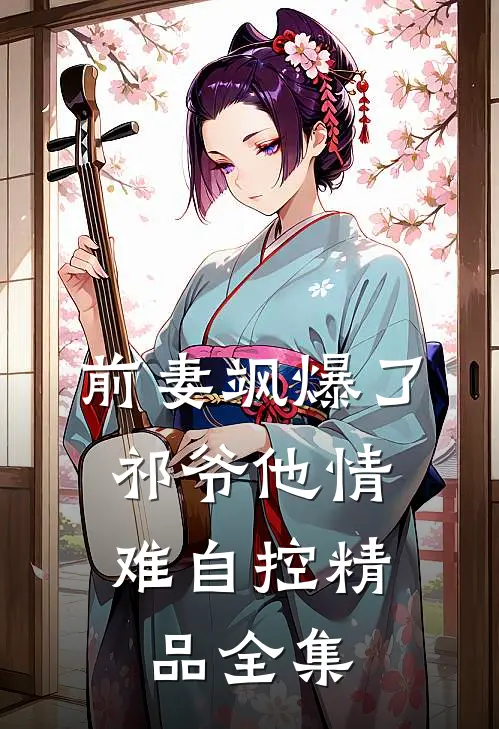 前妻飒爆了，祁爷他情难自控精品全集