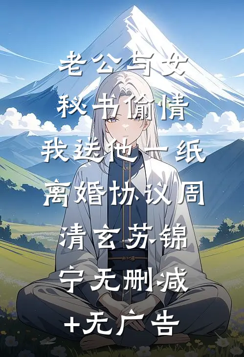 老公与女秘书偷情，我送他一纸离婚协议周清玄苏锦宁无删减+无广告