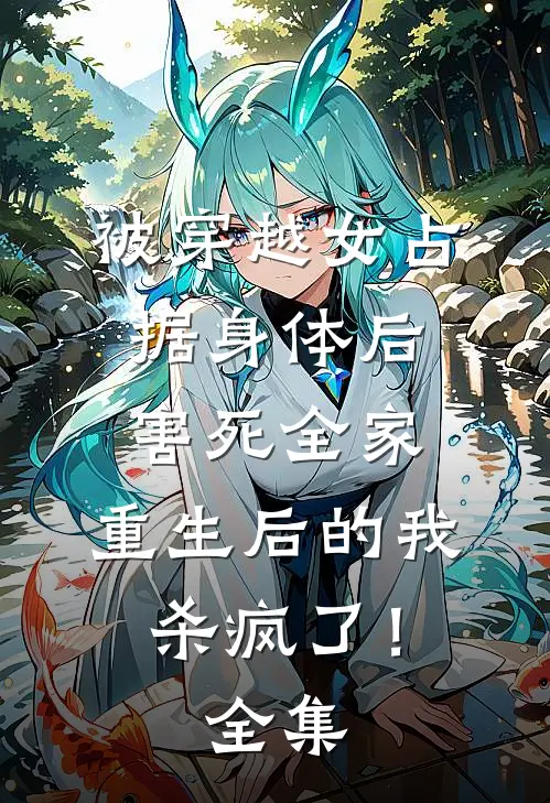 被穿越女占据身体后害死全家，重生后的我杀疯了！全集