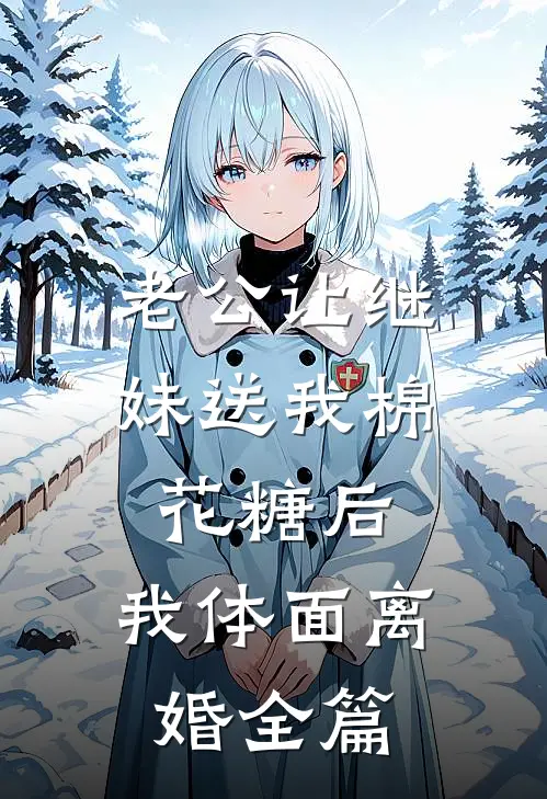 老公让继妹送我棉花糖后，我体面离婚全篇