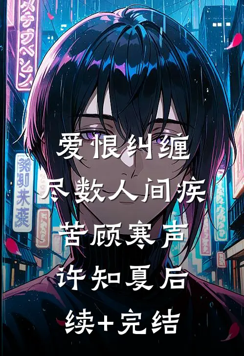 爱恨纠缠，尽数人间疾苦顾寒声许知夏后续+完结