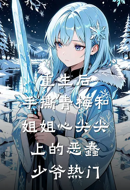 重生后，手撕青梅和姐姐心尖尖上的恶蠢少爷热门