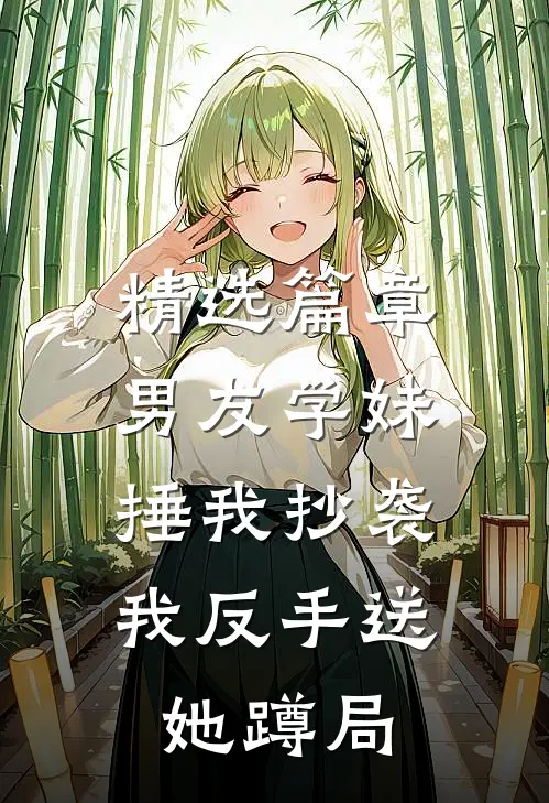 精选篇章男友学妹捶我抄袭，我反手送她蹲局