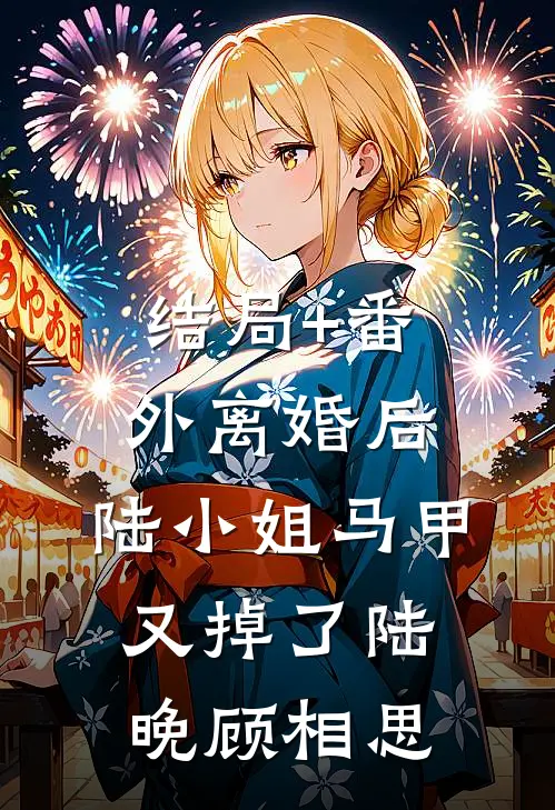 结局+番外离婚后，陆小姐马甲又掉了陆晚顾相思