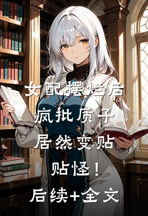 女配摆烂后，疯批质子居然变贴贴怪！后续+全文
