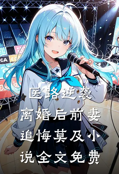 医路逆袭：离婚后前妻追悔莫及小说全文免费