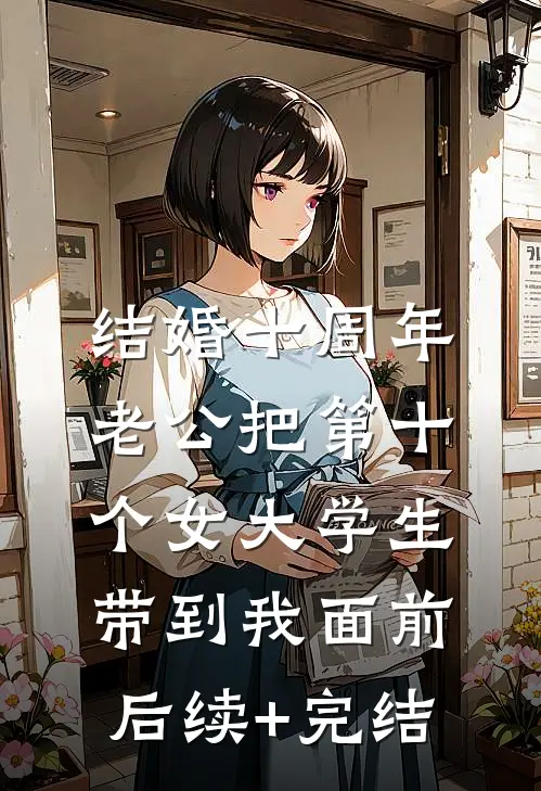 结婚十周年，老公把第十个女大学生带到我面前后续+完结