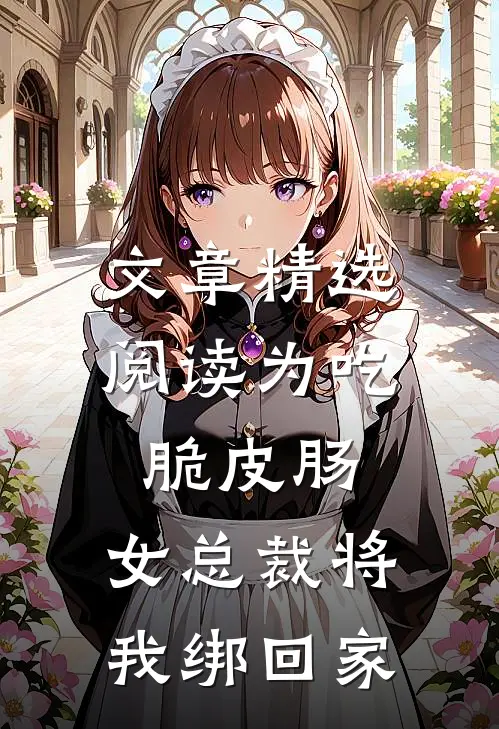 文章精选阅读为吃脆皮肠，女总裁将我绑回家