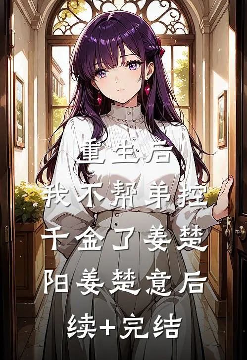 重生后，我不帮弟控千金了姜楚阳姜楚意后续+完结