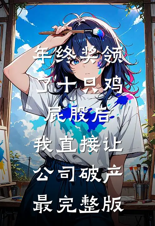 年终奖领了十只鸡屁股后，我直接让公司破产最完整版