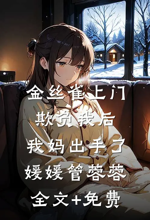 金丝雀上门欺负我后，我妈出手了媛媛管蓉蓉全文+免费
