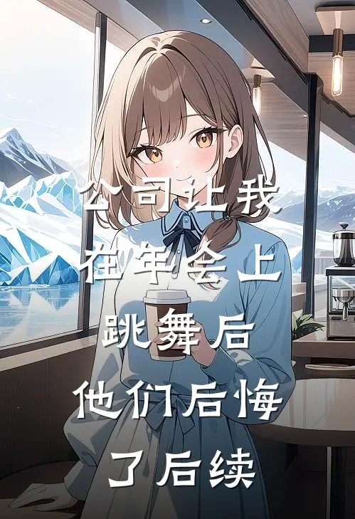 公司让我在年会上跳舞后，他们后悔了后续