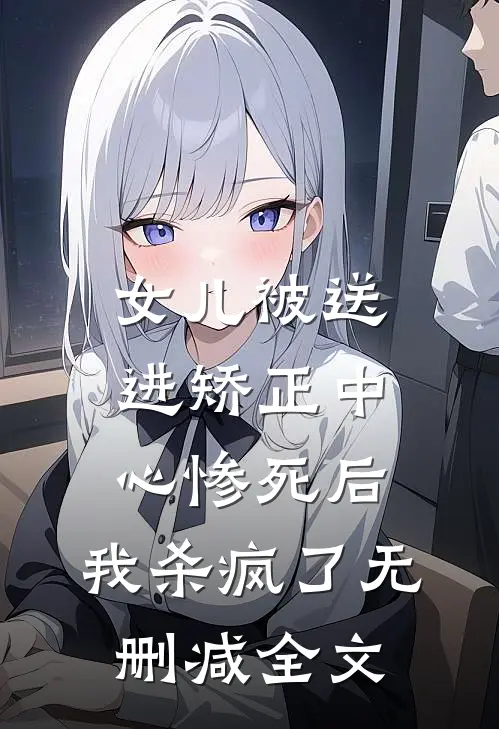 女儿被送进矫正中心惨死后，我杀疯了无删减全文