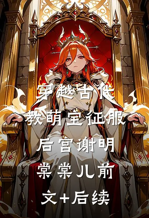 穿越古代，教萌宝征服后宫谢明棠棠儿前文+后续