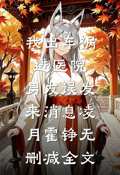 我出车祸进医院，男友误发来消息凌月霍铮无删减全文