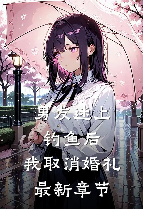 男友迷上钓鱼后，我取消婚礼最新章节