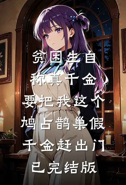 贫困生自称真千金，要把我这个鸠占鹊巢假千金赶出门已完结版