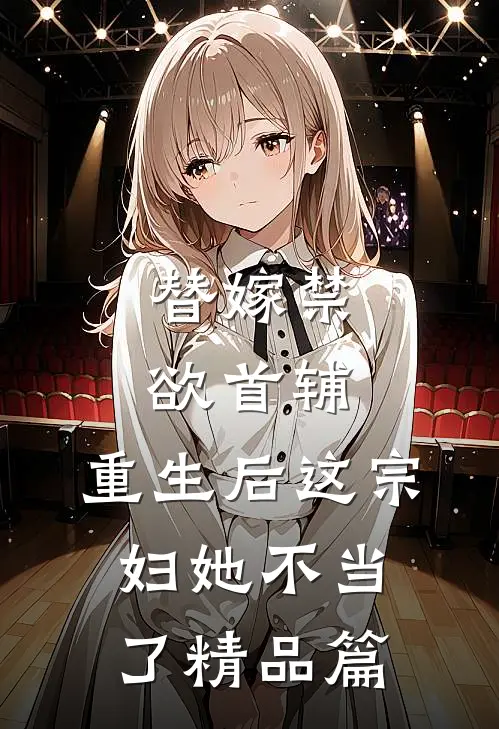 替嫁禁欲首辅，重生后这宗妇她不当了精品篇