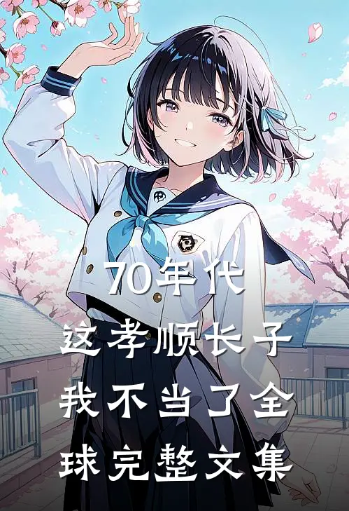 70年代，这孝顺长子我不当了全球完整文集