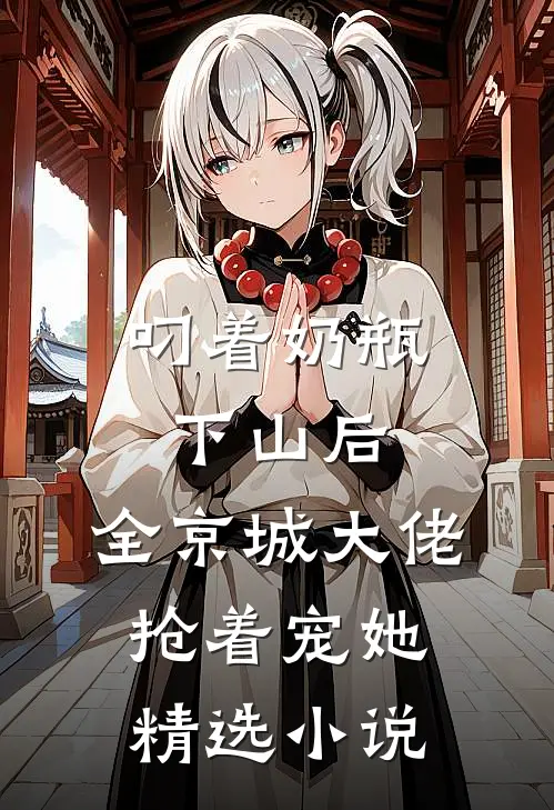 叼着奶瓶下山后，全京城大佬抢着宠她精选小说