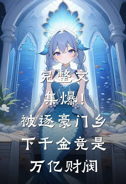 完整文集爆！被逐豪门，乡下千金竟是万亿财阀