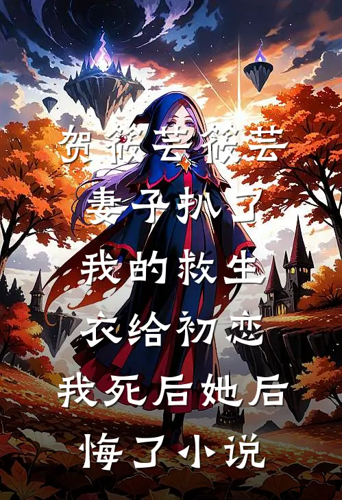 贺筱芸筱芸妻子扒了我的救生衣给初恋，我死后她后悔了小说