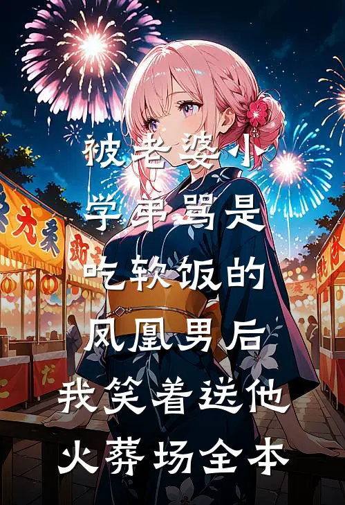 被老婆小学弟骂是吃软饭的凤凰男后，我笑着送他火葬场全本