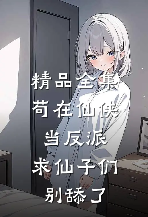 精品全集苟在仙侠当反派，求仙子们别舔了