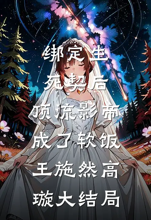 绑定生死契后，顶流影帝成了软饭王施然高璇大结局