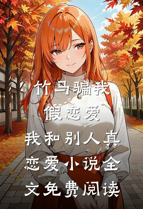 竹马骗我假恋爱，我和别人真恋爱小说全文免费阅读