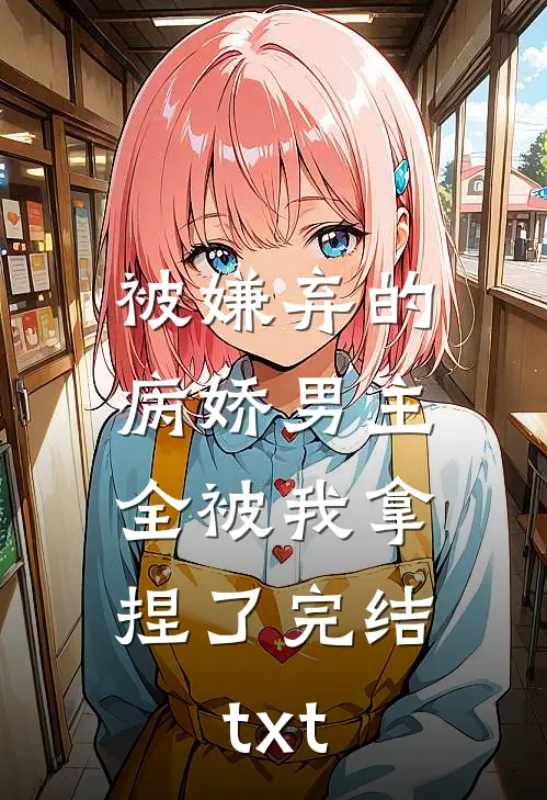 被嫌弃的病娇男主，全被我拿捏了完结txt
