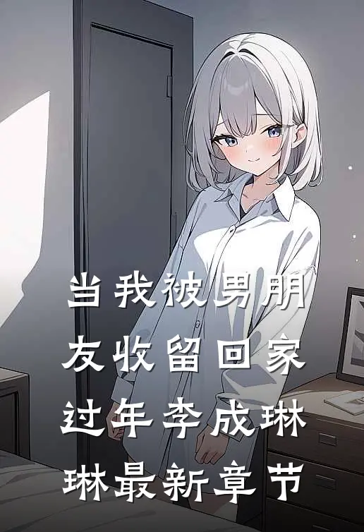 当我被男朋友收留回家过年李成琳琳最新章节