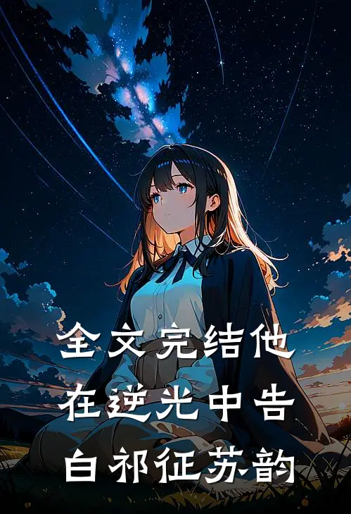 全文完结他在逆光中告白祁征苏韵