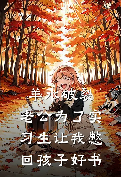 羊水破裂，老公为了实习生让我憋回孩子好书