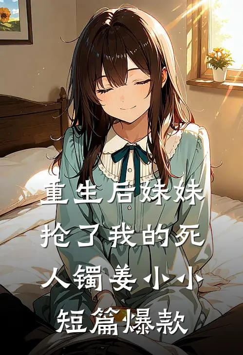 重生后妹妹抢了我的死人镯姜小小短篇爆款